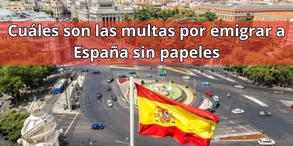 Cuáles son las multas por emigrar a España sin papeles